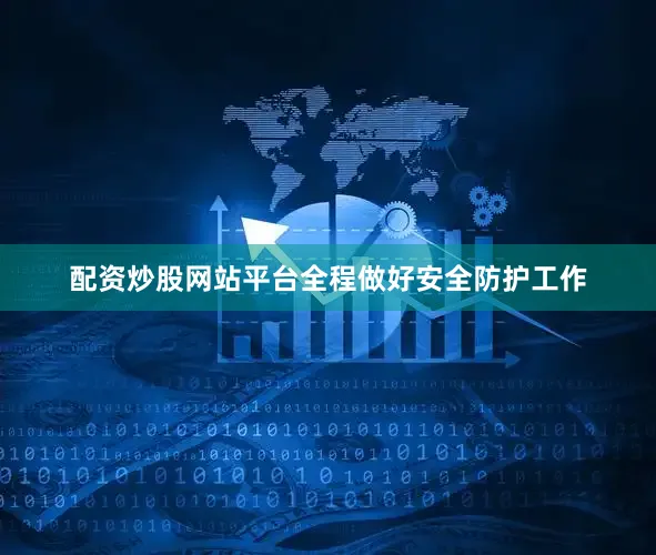 配资炒股网站平台全程做好安全防护工作