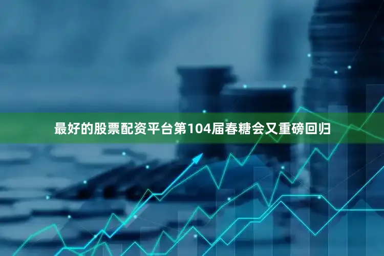 最好的股票配资平台第104届春糖会又重磅回归
