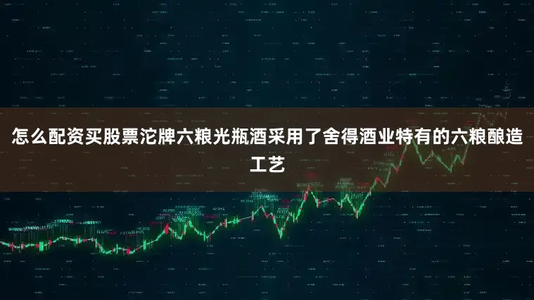 怎么配资买股票沱牌六粮光瓶酒采用了舍得酒业特有的六粮酿造工艺