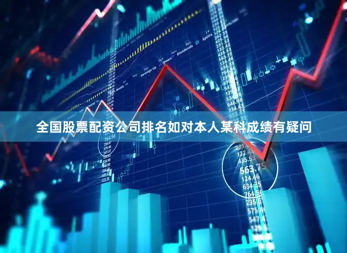 全国股票配资公司排名如对本人某科成绩有疑问