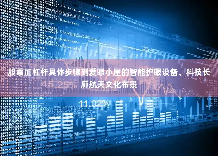 股票加杠杆具体步骤到爱眼小屋的智能护眼设备、科技长廊航天文化布景