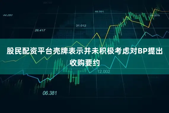 股民配资平台壳牌表示并未积极考虑对BP提出收购要约