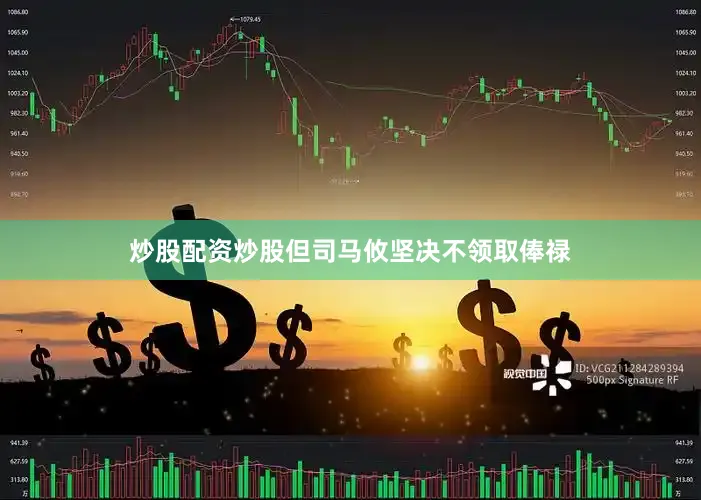 炒股配资炒股但司马攸坚决不领取俸禄