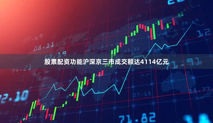 股票配资功能沪深京三市成交额达4114亿元