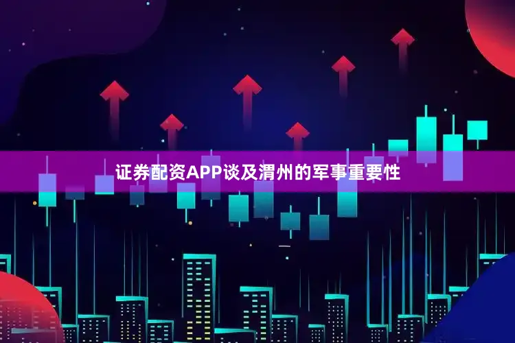 证券配资APP谈及渭州的军事重要性