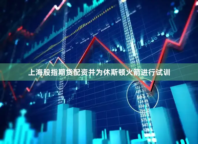 上海股指期货配资并为休斯顿火箭进行试训