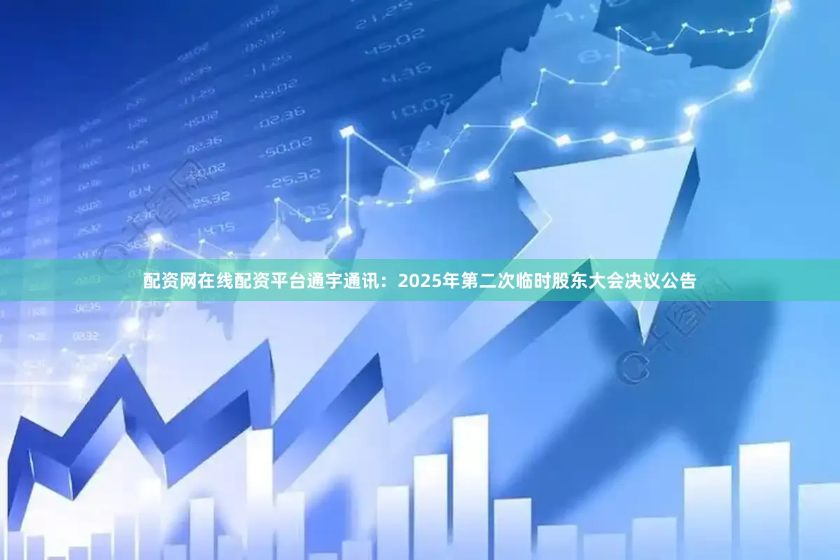 配资网在线配资平台通宇通讯：2025年第二次临时股东大会决议公告