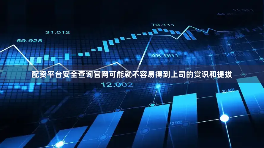 配资平台安全查询官网可能就不容易得到上司的赏识和提拔
