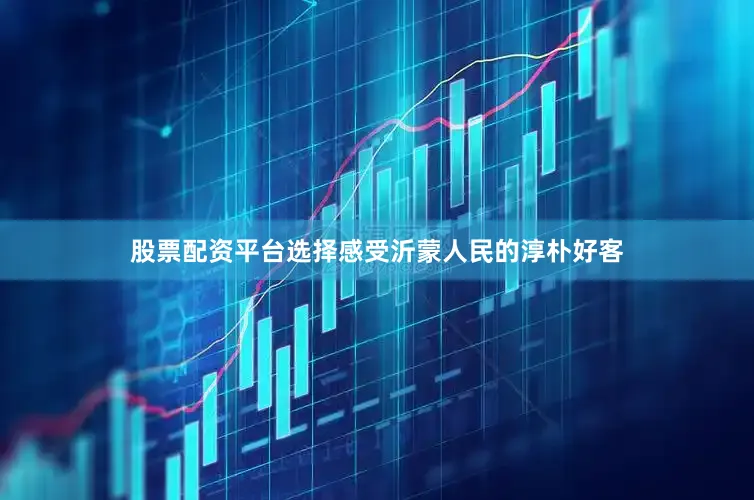 股票配资平台选择感受沂蒙人民的淳朴好客