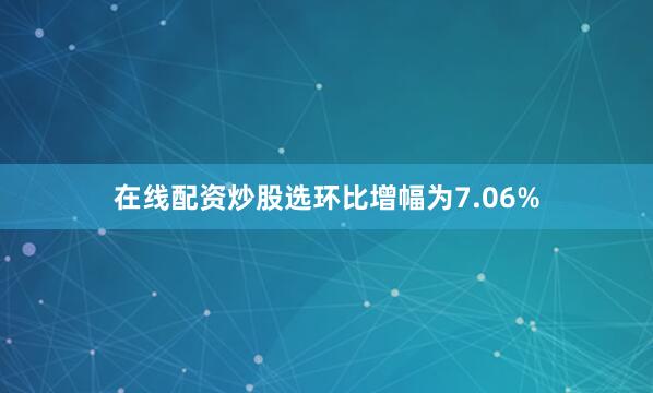在线配资炒股选环比增幅为7.06%