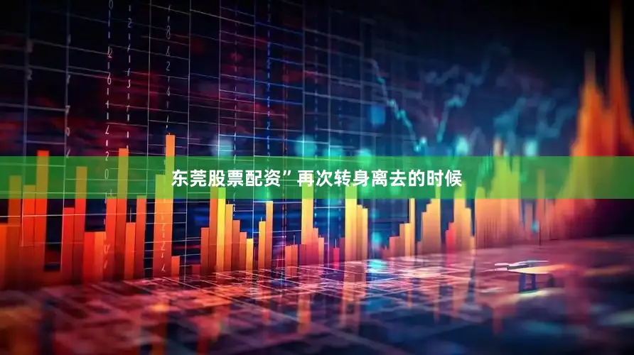 东莞股票配资”再次转身离去的时候