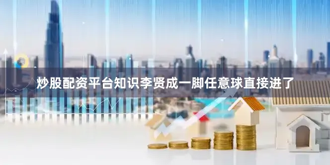 炒股配资平台知识李贤成一脚任意球直接进了