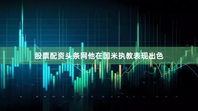 股票配资头条网他在国米执教表现出色