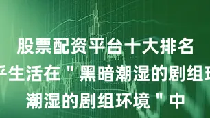 股票配资平台十大排名每天几乎生活在＂黑暗潮湿的剧组环境＂中