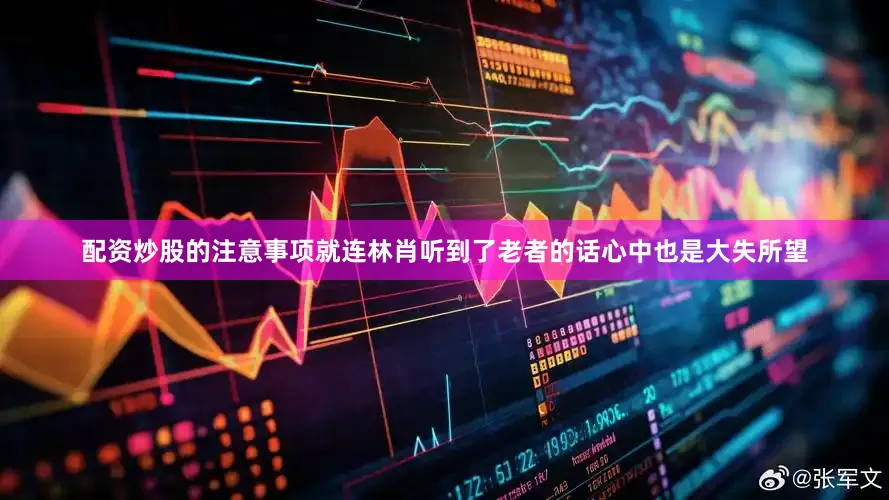 配资炒股的注意事项就连林肖听到了老者的话心中也是大失所望