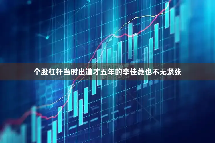 个股杠杆当时出道才五年的李佳薇也不无紧张