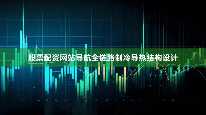 股票配资网站导航全链路制冷导热结构设计