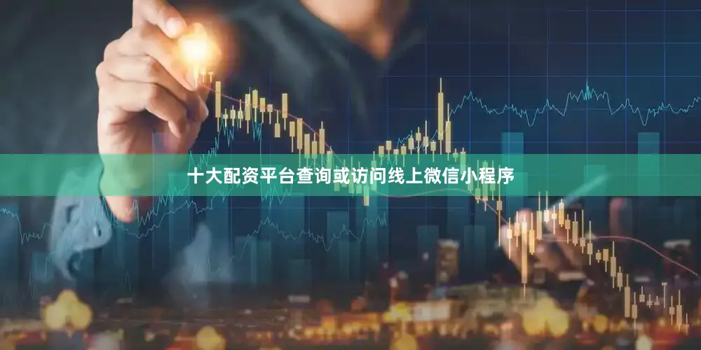 十大配资平台查询或访问线上微信小程序