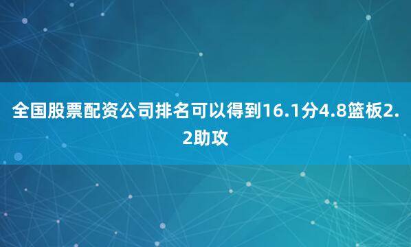 全国股票配资公司排名可以得到16.1分4.8篮板2.2助攻