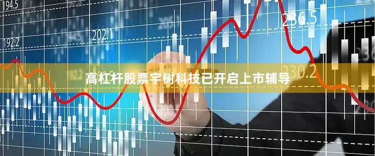 高杠杆股票宇树科技已开启上市辅导