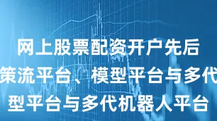 网上股票配资开户先后构建起决策流平台、模型平台与多代机器人平台