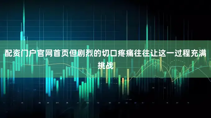 配资门户官网首页但剧烈的切口疼痛往往让这一过程充满挑战