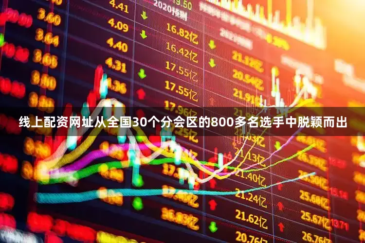 线上配资网址从全国30个分会区的800多名选手中脱颖而出
