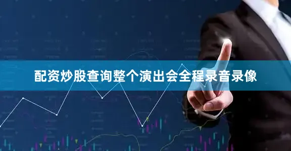 配资炒股查询整个演出会全程录音录像