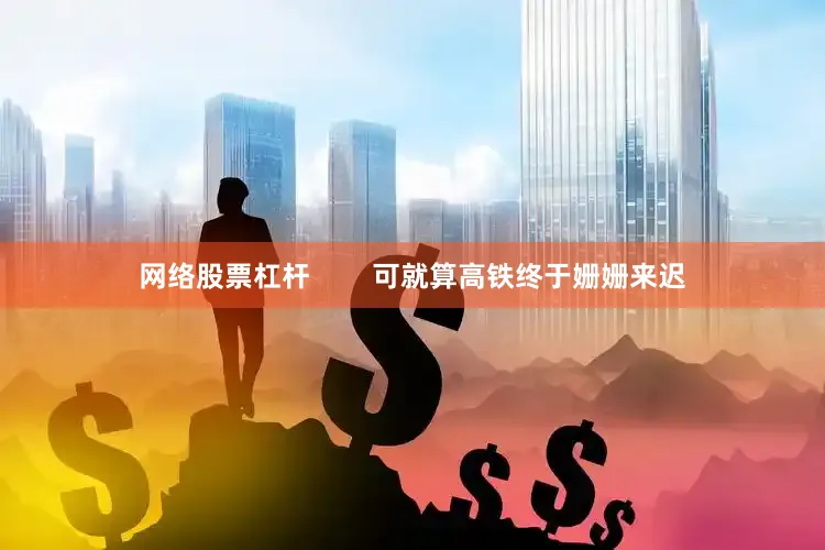 网络股票杠杆        可就算高铁终于姗姗来迟