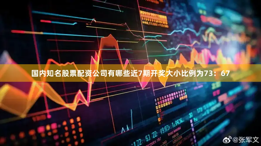 国内知名股票配资公司有哪些近7期开奖大小比例为73：67