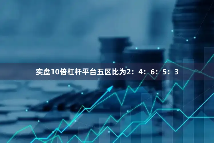 实盘10倍杠杆平台五区比为2：4：6：5：3