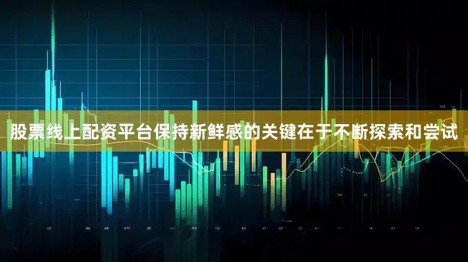 股票线上配资平台保持新鲜感的关键在于不断探索和尝试
