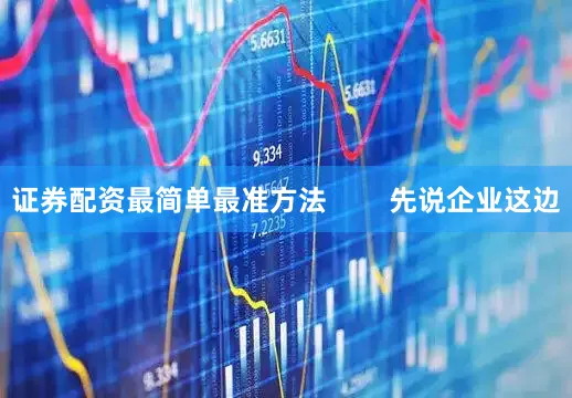 证券配资最简单最准方法        先说企业这边