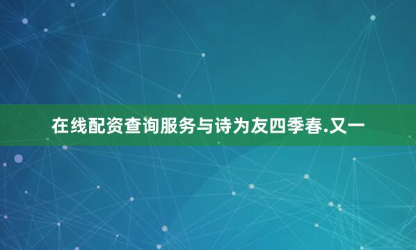 在线配资查询服务与诗为友四季春.又一