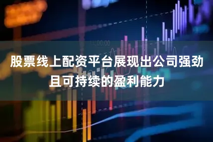 股票线上配资平台展现出公司强劲且可持续的盈利能力