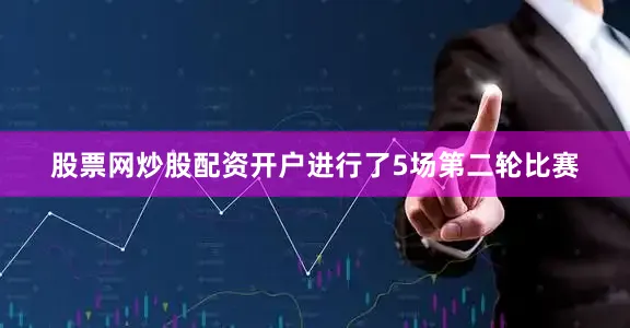股票网炒股配资开户进行了5场第二轮比赛