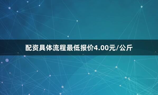 配资具体流程最低报价4.00元/公斤
