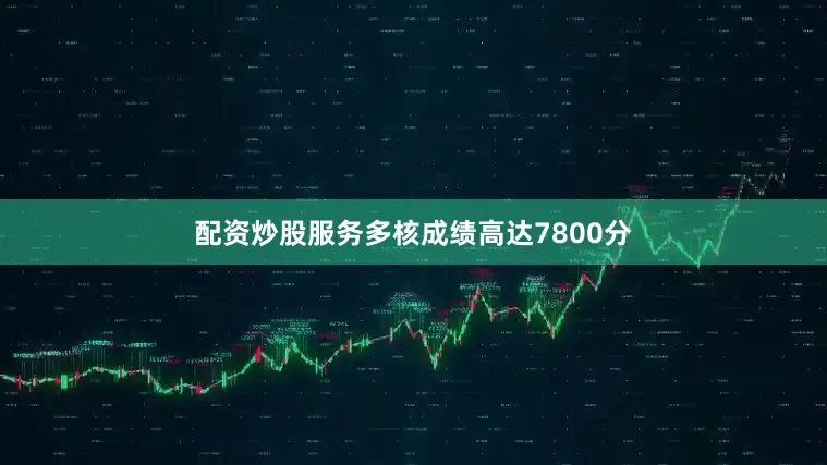 配资炒股服务多核成绩高达7800分