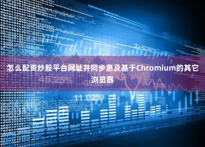怎么配资炒股平台网址并同步惠及基于Chromium的其它浏览器