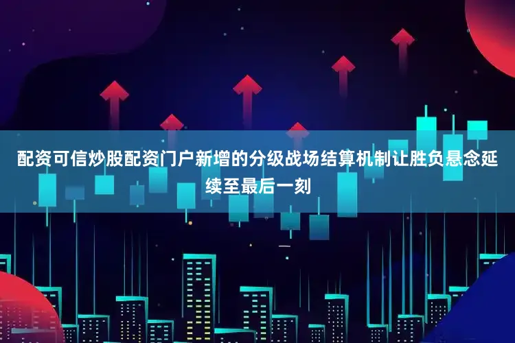 配资可信炒股配资门户新增的分级战场结算机制让胜负悬念延续至最后一刻